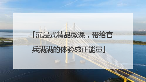沉浸式精品微课，带给官兵满满的体验感正能量
