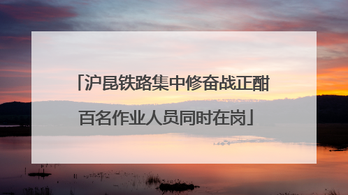 沪昆铁路集中修奋战正酣 百名作业人员同时在岗