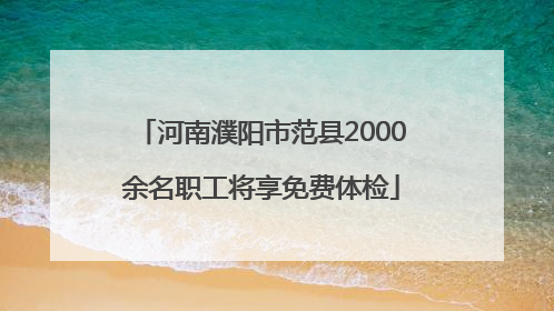 河南濮阳市范县2000余名职工将享免费体检