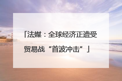 法媒：全球经济正遭受贸易战“首波冲击”