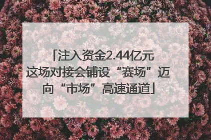 注入资金2.44亿元 这场对接会铺设“赛场”迈向“市场”高速通道