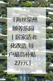 海丝泉州 颐养乐园丨居家适老化改造 每户最高补贴2万元