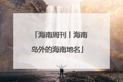 海南周刊丨海南岛外的海南地名