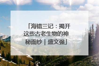 海错三记：揭开这些古老生物的神秘面纱｜盛文强