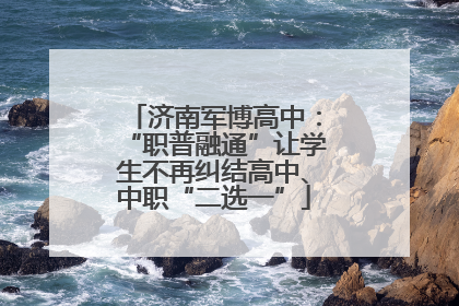 济南军博高中：“职普融通”让学生不再纠结高中、中职“二选一”