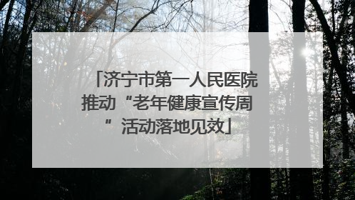 济宁市第一人民医院推动“老年健康宣传周”活动落地见效
