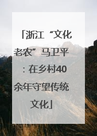 浙江“文化老农”马卫平：在乡村40余年守望传统文化
