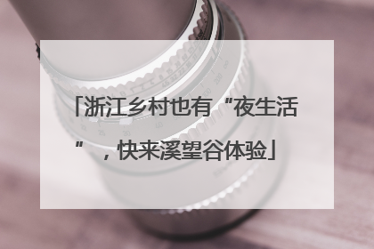 浙江乡村也有“夜生活”，快来溪望谷体验