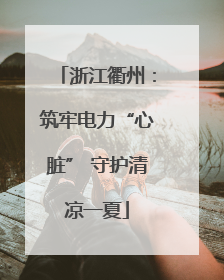 浙江衢州：筑牢电力“心脏” 守护清凉一夏