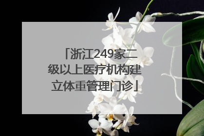 浙江249家二级以上医疗机构建立体重管理门诊