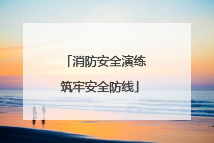 消防安全演练筑牢安全防线