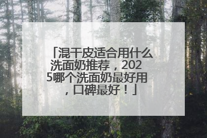 混干皮适合用什么洗面奶推荐，2025哪个洗面奶最好用，口碑最好！