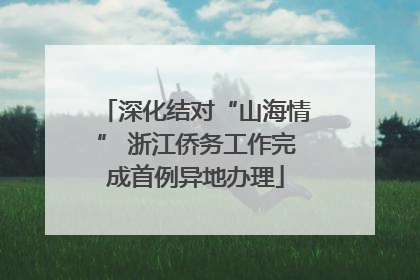 深化结对“山海情” 浙江侨务工作完成首例异地办理