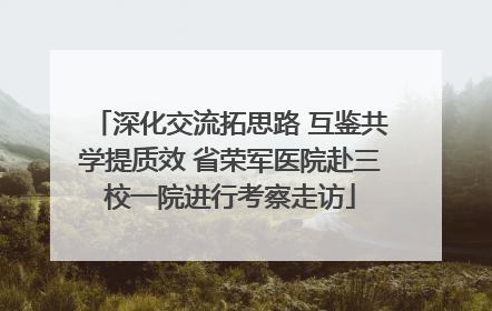 深化交流拓思路 互鉴共学提质效 省荣军医院赴三校一院进行考察走访