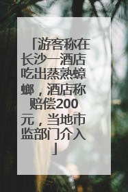 游客称在长沙一酒店吃出蒸熟蟑螂，酒店称赔偿200元，当地市监部门介入