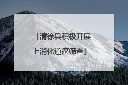 清徐县积极开展上消化道癌筛查