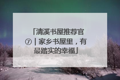 清溪书屋推荐官 ⑦｜家乡书屋里，有最踏实的幸福