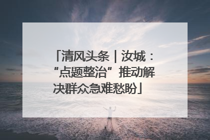 清风头条｜汝城：“点题整治”推动解决群众急难愁盼