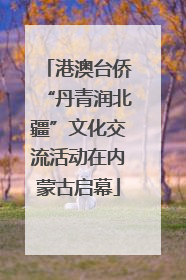 港澳台侨“丹青润北疆”文化交流活动在内蒙古启幕