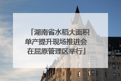 湖南省水稻大面积单产提升现场推进会在屈原管理区举行