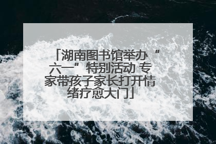 湖南图书馆举办“六一”特别活动 专家带孩子家长打开情绪疗愈大门