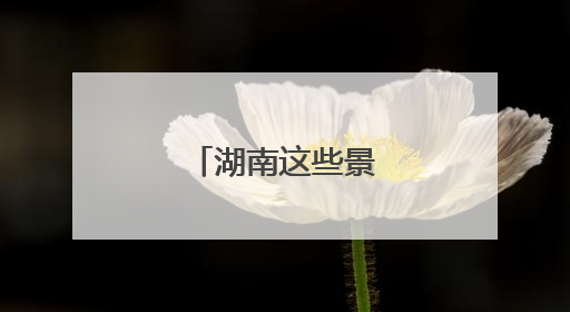 湖南这些景区临时关闭