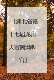 湖北省第十七届龙舟大赛圆满收官