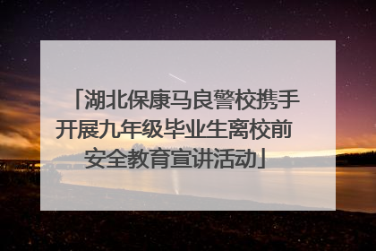 湖北保康马良警校携手开展九年级毕业生离校前安全教育宣讲活动