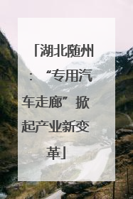 湖北随州：“专用汽车走廊”掀起产业新变革