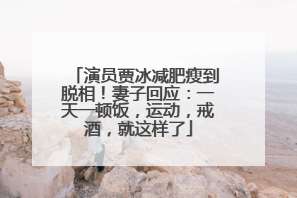 演员贾冰减肥瘦到脱相！妻子回应：一天一顿饭，运动，戒酒，就这样了
