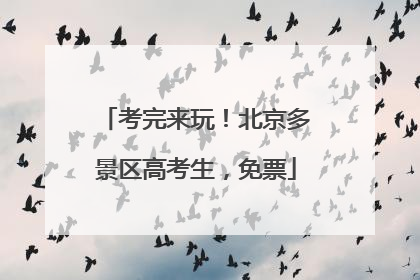 考完来玩！北京多景区高考生，免票