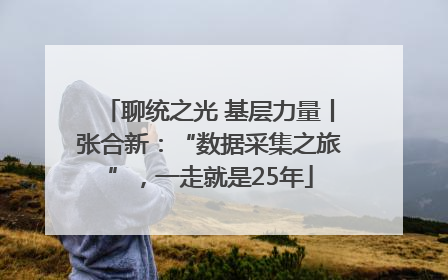 聊统之光 基层力量丨张合新：“数据采集之旅”，一走就是25年