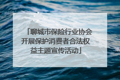 聊城市保险行业协会开展保护消费者合法权益主题宣传活动