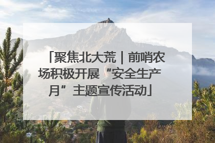 聚焦北大荒｜前哨农场积极开展“安全生产月”主题宣传活动