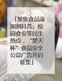 聚焦食品添加剂科普、校园食安等民生热点，“楚天杯”食品安全公益广告开启征集