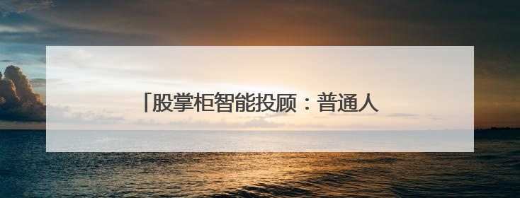 股掌柜智能投顾：普通人穿越股市迷雾的破局利器