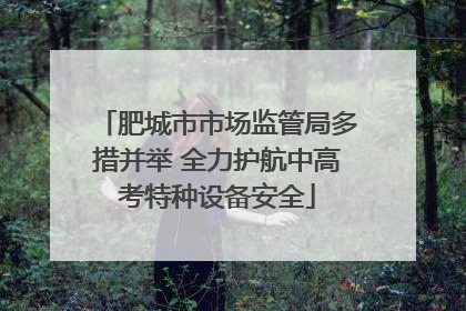 肥城市市场监管局多措并举 全力护航中高考特种设备安全
