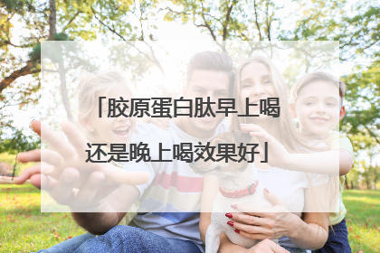 胶原蛋白肽早上喝还是晚上喝效果好