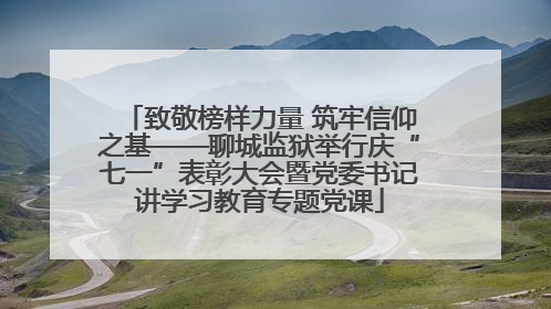 致敬榜样力量 筑牢信仰之基——聊城监狱举行庆“七一”表彰大会暨党委书记讲学习教育专题党课