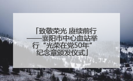 致敬荣光 赓续前行——襄阳市中心血站举行“光荣在党50年”纪念章颁发仪式