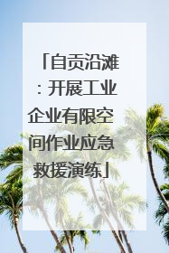 自贡沿滩：开展工业企业有限空间作业应急救援演练