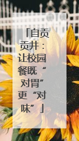 自贡贡井：让校园餐既“对胃”更“对味”