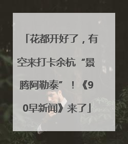 花都开好了，有空来打卡余杭“景腾阿勒泰”！《90早新闻》来了