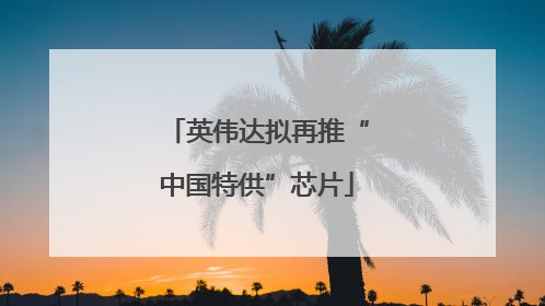 英伟达拟再推“中国特供”芯片