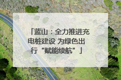 蓝山：全力推进充电桩建设 为绿色出行“赋能续航”
