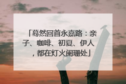 蓦然回首永嘉路：亲子、咖啡、初夏、伊人，都在灯火阑珊处