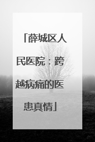 薛城区人民医院：跨越病痛的医患真情