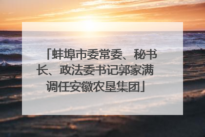 蚌埠市委常委、秘书长、政法委书记郭家满调任安徽农垦集团