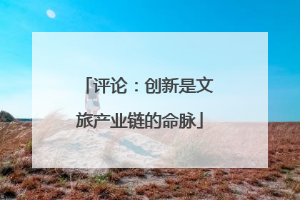 评论：创新是文旅产业链的命脉