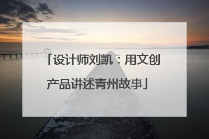 设计师刘凯：用文创产品讲述青州故事